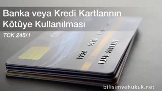 Banka veya Kredi Kartlarının Kötüye Kullanılması TCK m245-1