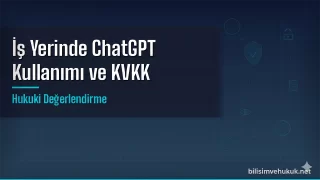İş Yerinde ChatGPT Kullanımı KVKK’ya Aykırı mı?